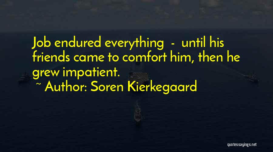 Soren Kierkegaard Quotes: Job Endured Everything - Until His Friends Came To Comfort Him, Then He Grew Impatient.