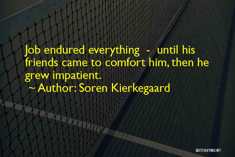 Soren Kierkegaard Quotes: Job Endured Everything - Until His Friends Came To Comfort Him, Then He Grew Impatient.