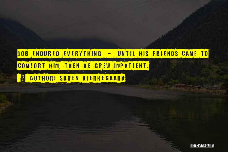 Soren Kierkegaard Quotes: Job Endured Everything - Until His Friends Came To Comfort Him, Then He Grew Impatient.