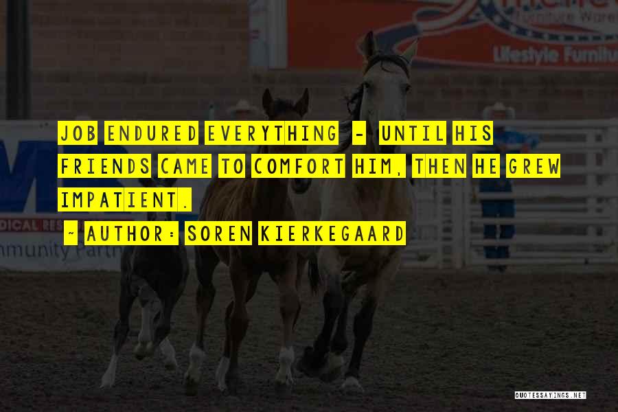 Soren Kierkegaard Quotes: Job Endured Everything - Until His Friends Came To Comfort Him, Then He Grew Impatient.