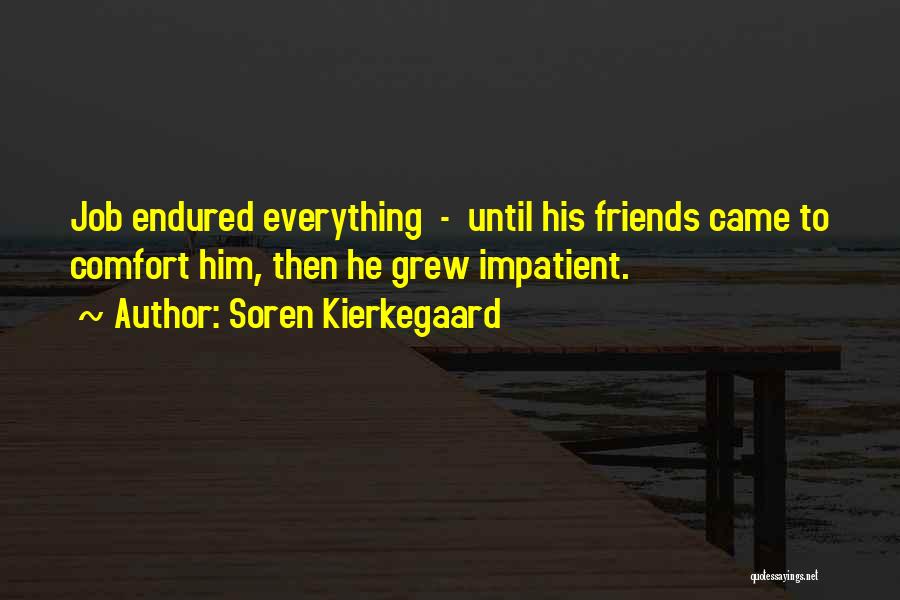 Soren Kierkegaard Quotes: Job Endured Everything - Until His Friends Came To Comfort Him, Then He Grew Impatient.