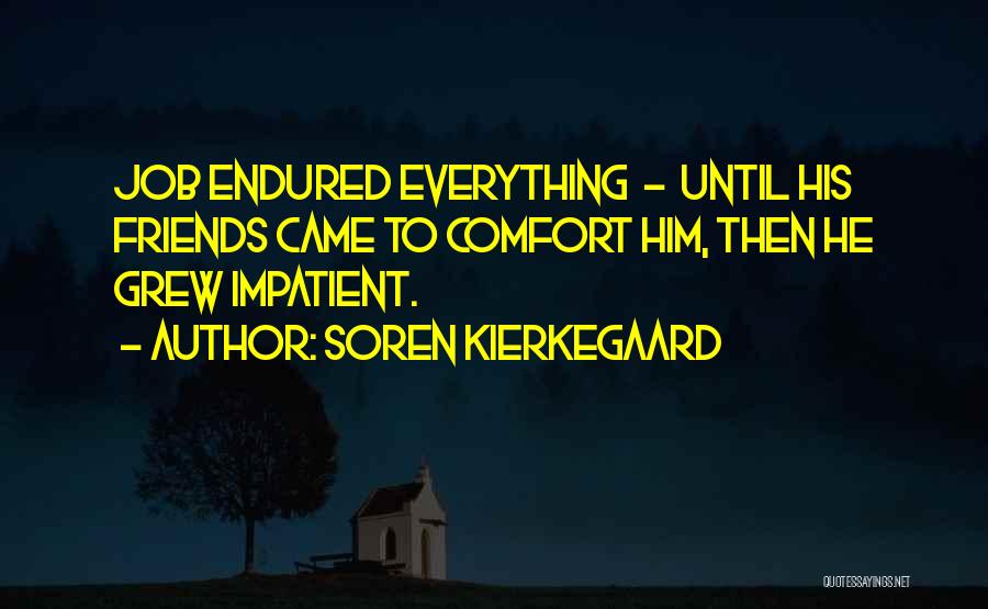 Soren Kierkegaard Quotes: Job Endured Everything - Until His Friends Came To Comfort Him, Then He Grew Impatient.