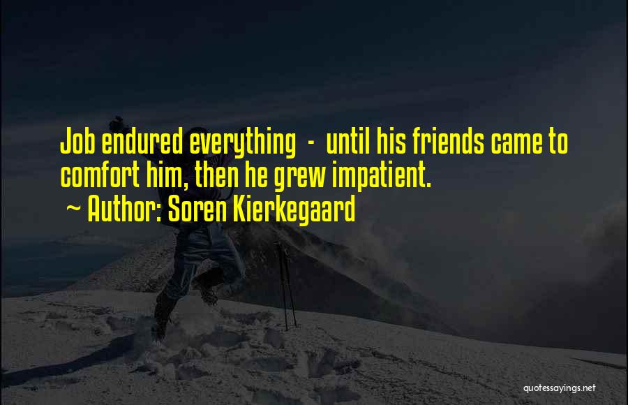 Soren Kierkegaard Quotes: Job Endured Everything - Until His Friends Came To Comfort Him, Then He Grew Impatient.