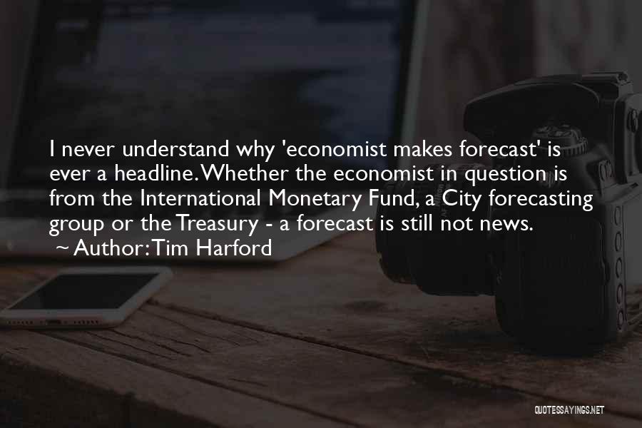 Tim Harford Quotes: I Never Understand Why 'economist Makes Forecast' Is Ever A Headline. Whether The Economist In Question Is From The International