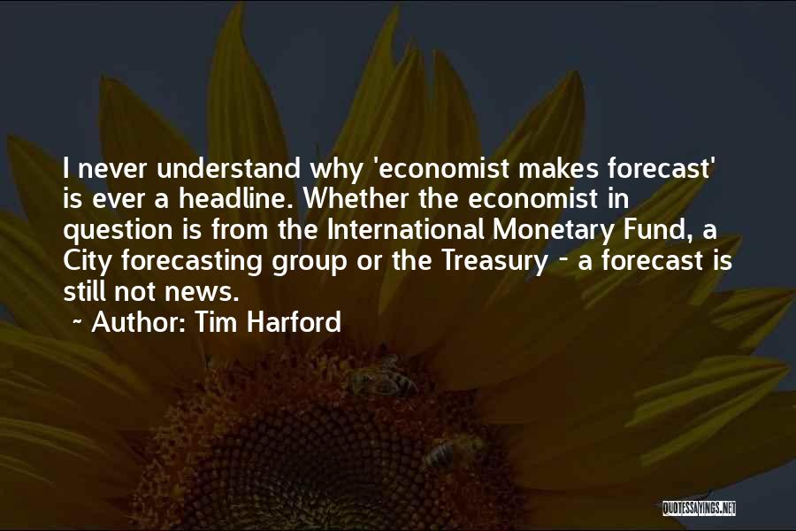 Tim Harford Quotes: I Never Understand Why 'economist Makes Forecast' Is Ever A Headline. Whether The Economist In Question Is From The International