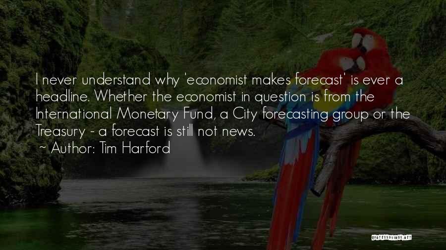 Tim Harford Quotes: I Never Understand Why 'economist Makes Forecast' Is Ever A Headline. Whether The Economist In Question Is From The International