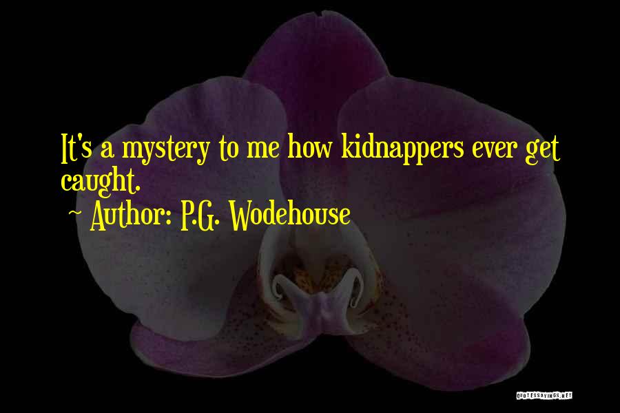 P.G. Wodehouse Quotes: It's A Mystery To Me How Kidnappers Ever Get Caught.
