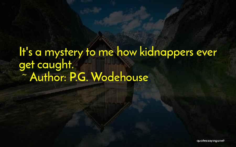 P.G. Wodehouse Quotes: It's A Mystery To Me How Kidnappers Ever Get Caught.