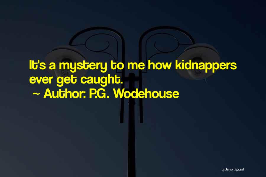 P.G. Wodehouse Quotes: It's A Mystery To Me How Kidnappers Ever Get Caught.