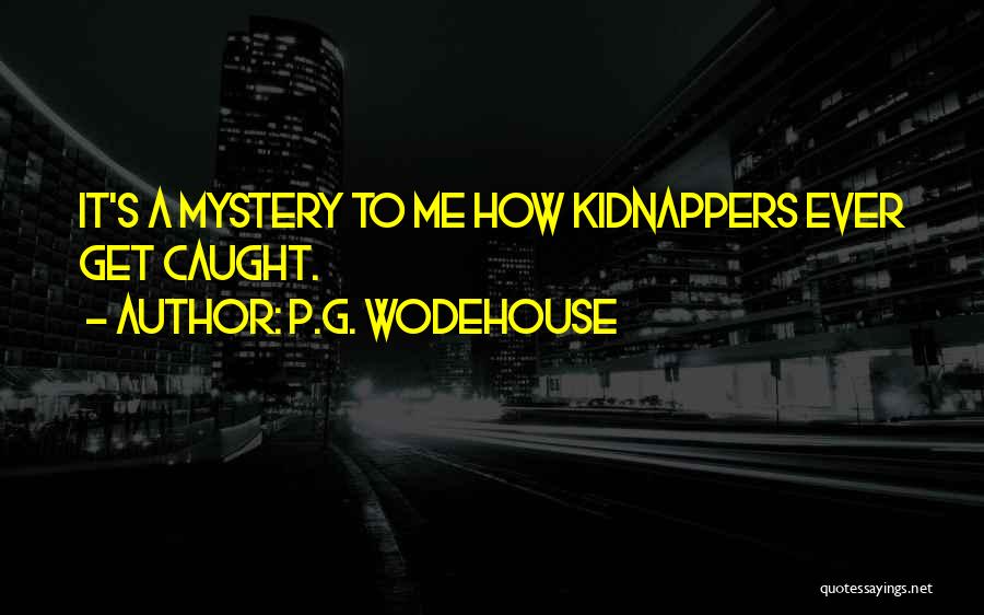 P.G. Wodehouse Quotes: It's A Mystery To Me How Kidnappers Ever Get Caught.