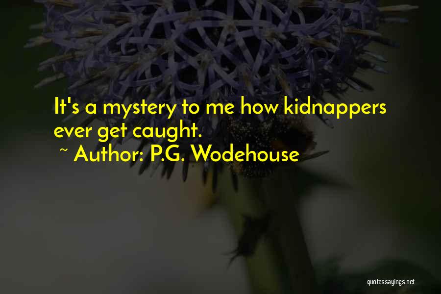 P.G. Wodehouse Quotes: It's A Mystery To Me How Kidnappers Ever Get Caught.