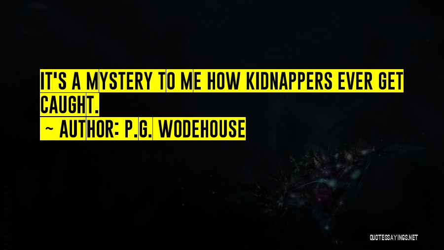 P.G. Wodehouse Quotes: It's A Mystery To Me How Kidnappers Ever Get Caught.