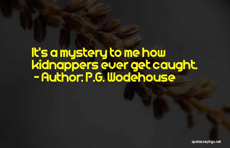 P.G. Wodehouse Quotes: It's A Mystery To Me How Kidnappers Ever Get Caught.