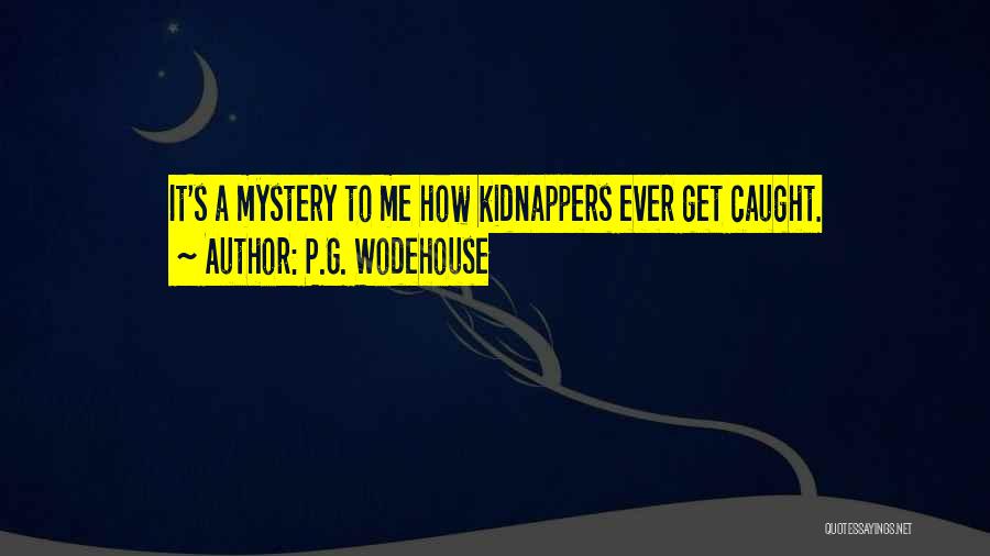 P.G. Wodehouse Quotes: It's A Mystery To Me How Kidnappers Ever Get Caught.