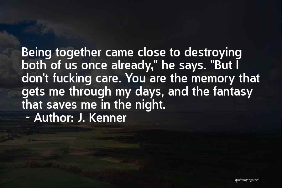 J. Kenner Quotes: Being Together Came Close To Destroying Both Of Us Once Already, He Says. But I Don't Fucking Care. You Are