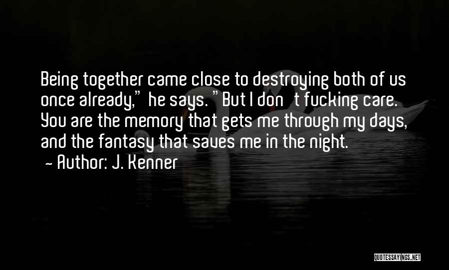 J. Kenner Quotes: Being Together Came Close To Destroying Both Of Us Once Already, He Says. But I Don't Fucking Care. You Are