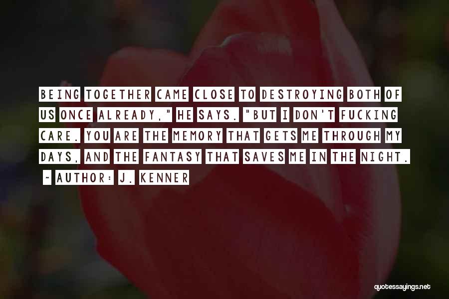 J. Kenner Quotes: Being Together Came Close To Destroying Both Of Us Once Already, He Says. But I Don't Fucking Care. You Are