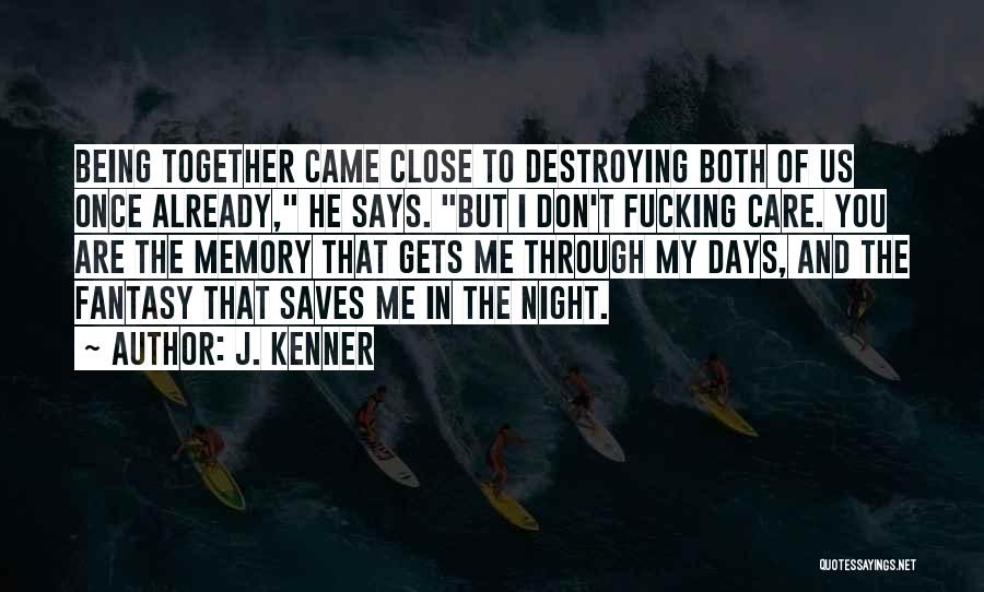 J. Kenner Quotes: Being Together Came Close To Destroying Both Of Us Once Already, He Says. But I Don't Fucking Care. You Are