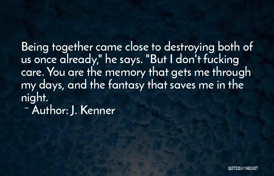 J. Kenner Quotes: Being Together Came Close To Destroying Both Of Us Once Already, He Says. But I Don't Fucking Care. You Are