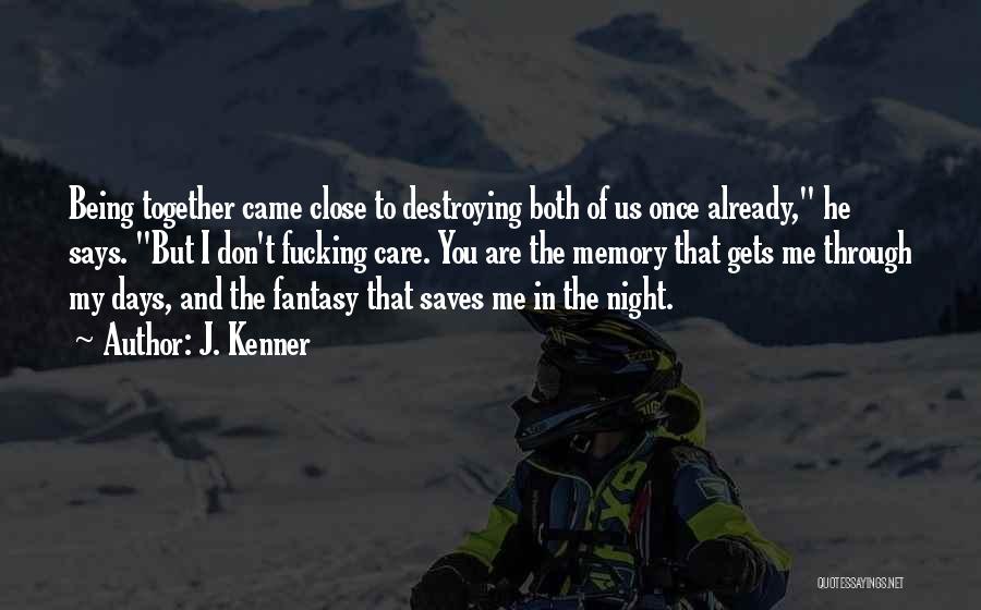 J. Kenner Quotes: Being Together Came Close To Destroying Both Of Us Once Already, He Says. But I Don't Fucking Care. You Are