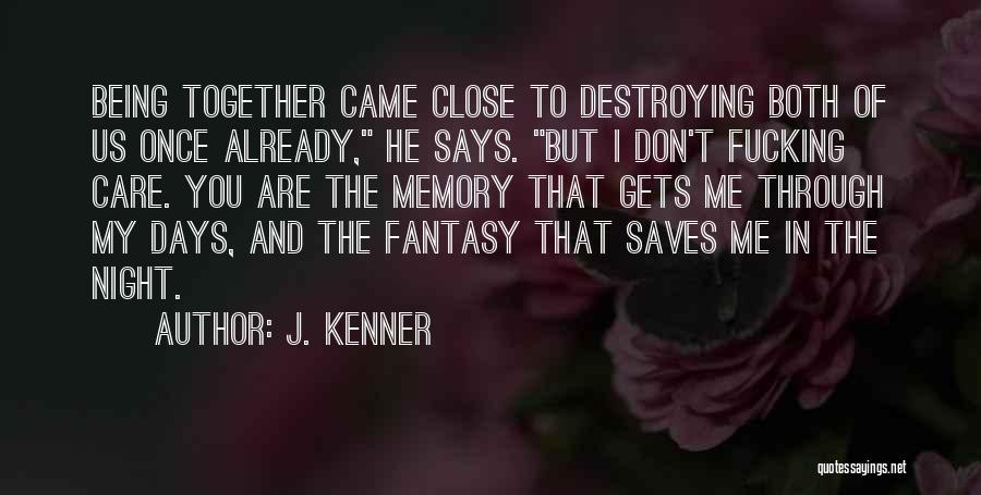 J. Kenner Quotes: Being Together Came Close To Destroying Both Of Us Once Already, He Says. But I Don't Fucking Care. You Are
