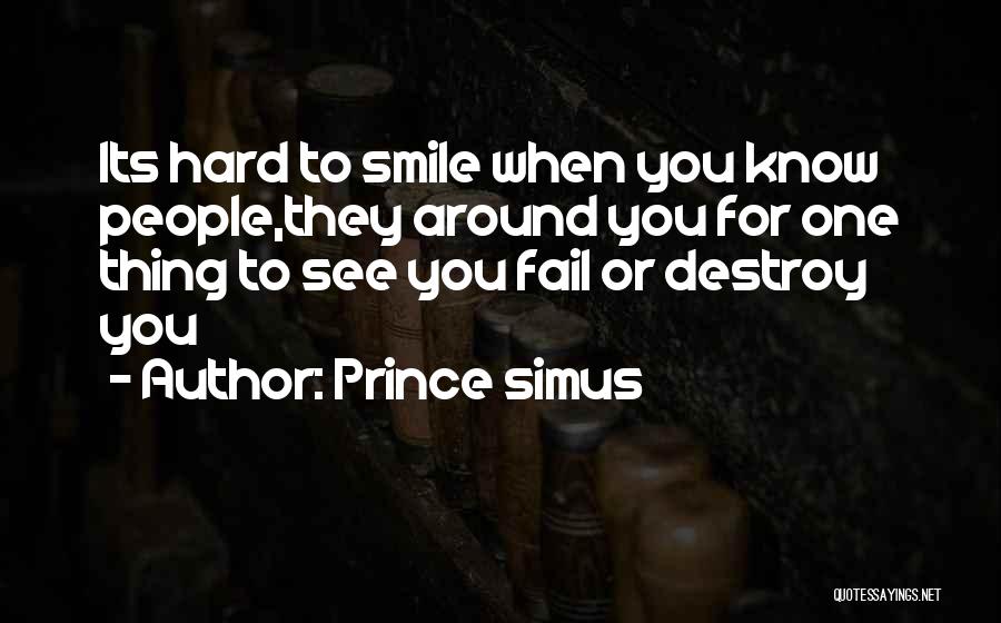 Prince Simus Quotes: Its Hard To Smile When You Know People,they Around You For One Thing To See You Fail Or Destroy You