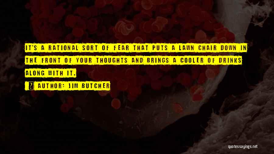 Jim Butcher Quotes: It's A Rational Sort Of Fear That Puts A Lawn Chair Down In The Front Of Your Thoughts And Brings