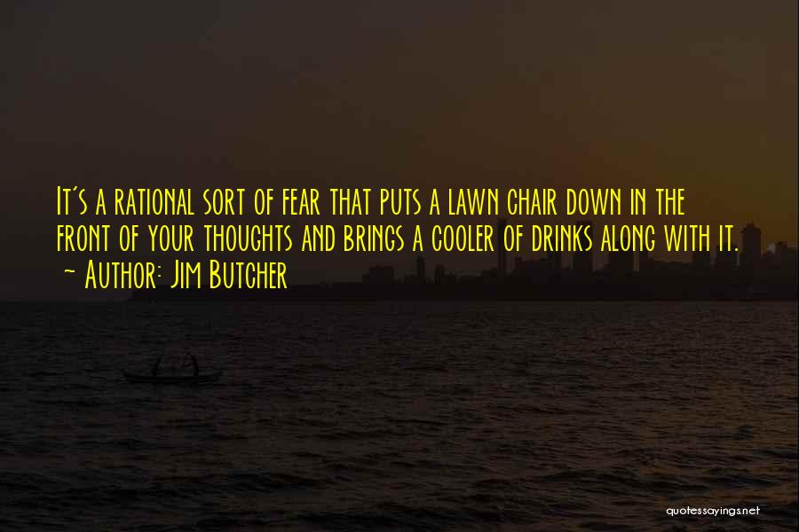 Jim Butcher Quotes: It's A Rational Sort Of Fear That Puts A Lawn Chair Down In The Front Of Your Thoughts And Brings