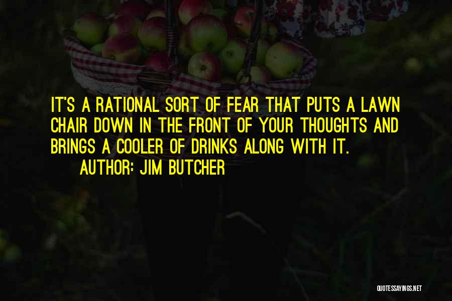 Jim Butcher Quotes: It's A Rational Sort Of Fear That Puts A Lawn Chair Down In The Front Of Your Thoughts And Brings