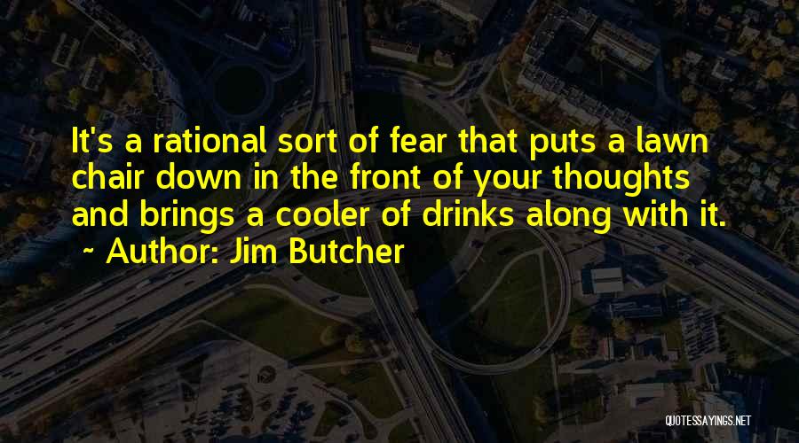 Jim Butcher Quotes: It's A Rational Sort Of Fear That Puts A Lawn Chair Down In The Front Of Your Thoughts And Brings