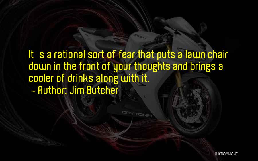 Jim Butcher Quotes: It's A Rational Sort Of Fear That Puts A Lawn Chair Down In The Front Of Your Thoughts And Brings