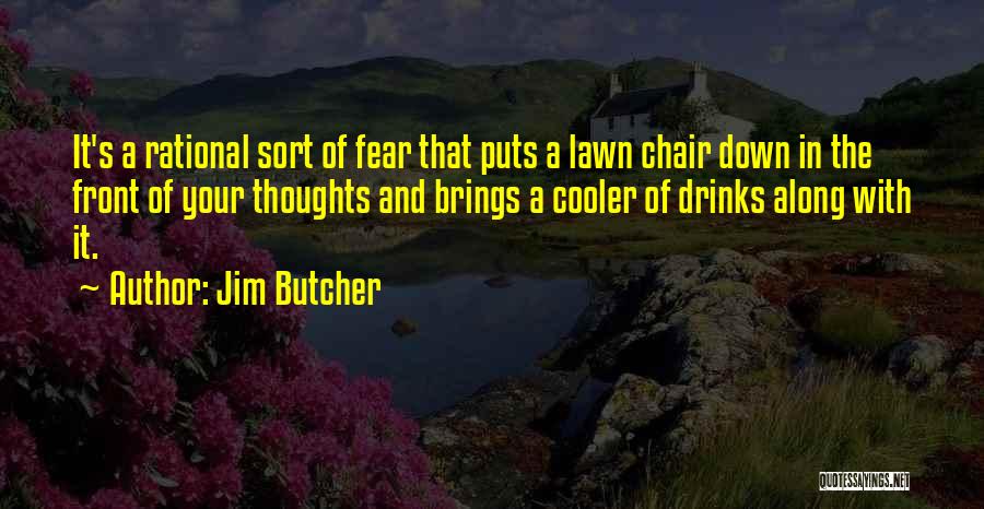 Jim Butcher Quotes: It's A Rational Sort Of Fear That Puts A Lawn Chair Down In The Front Of Your Thoughts And Brings