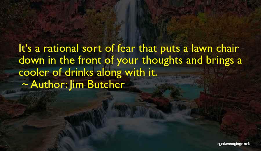 Jim Butcher Quotes: It's A Rational Sort Of Fear That Puts A Lawn Chair Down In The Front Of Your Thoughts And Brings