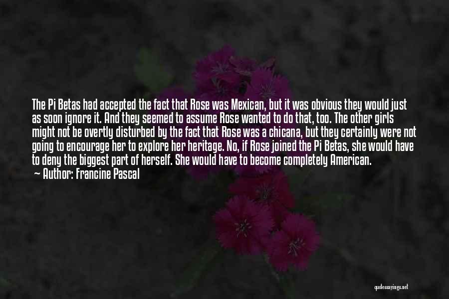 Francine Pascal Quotes: The Pi Betas Had Accepted The Fact That Rose Was Mexican, But It Was Obvious They Would Just As Soon