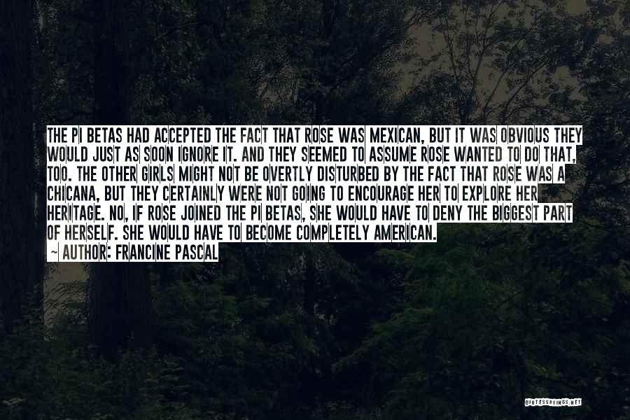 Francine Pascal Quotes: The Pi Betas Had Accepted The Fact That Rose Was Mexican, But It Was Obvious They Would Just As Soon