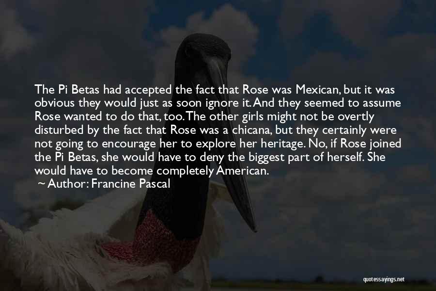 Francine Pascal Quotes: The Pi Betas Had Accepted The Fact That Rose Was Mexican, But It Was Obvious They Would Just As Soon