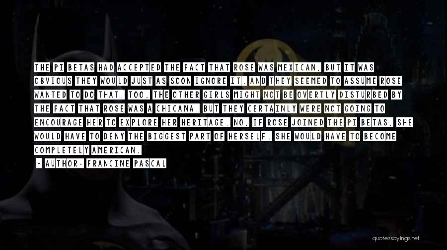 Francine Pascal Quotes: The Pi Betas Had Accepted The Fact That Rose Was Mexican, But It Was Obvious They Would Just As Soon