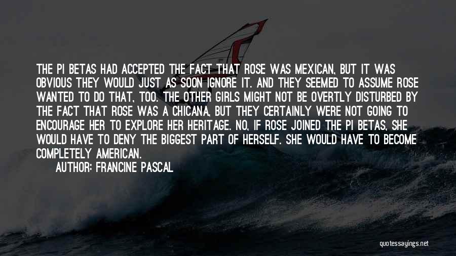 Francine Pascal Quotes: The Pi Betas Had Accepted The Fact That Rose Was Mexican, But It Was Obvious They Would Just As Soon