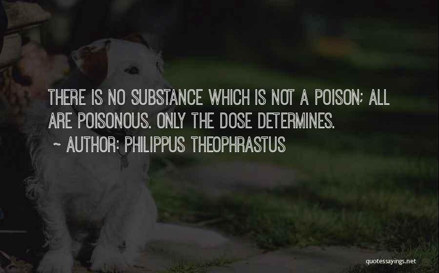 Philippus Theophrastus Quotes: There Is No Substance Which Is Not A Poison; All Are Poisonous. Only The Dose Determines.