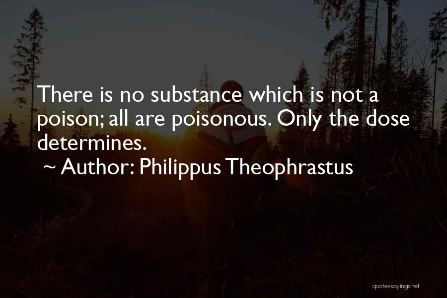 Philippus Theophrastus Quotes: There Is No Substance Which Is Not A Poison; All Are Poisonous. Only The Dose Determines.