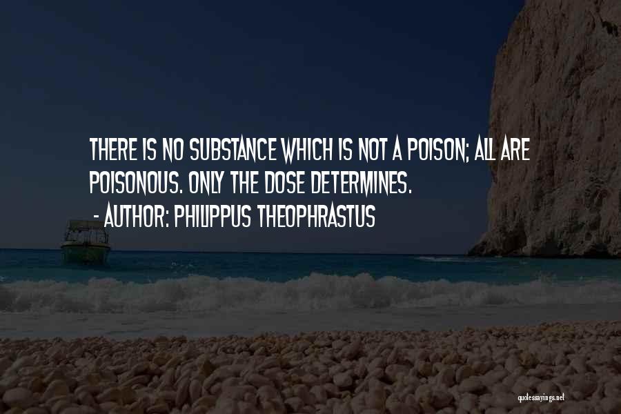 Philippus Theophrastus Quotes: There Is No Substance Which Is Not A Poison; All Are Poisonous. Only The Dose Determines.