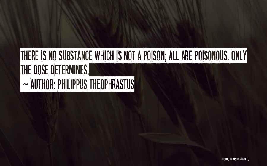 Philippus Theophrastus Quotes: There Is No Substance Which Is Not A Poison; All Are Poisonous. Only The Dose Determines.