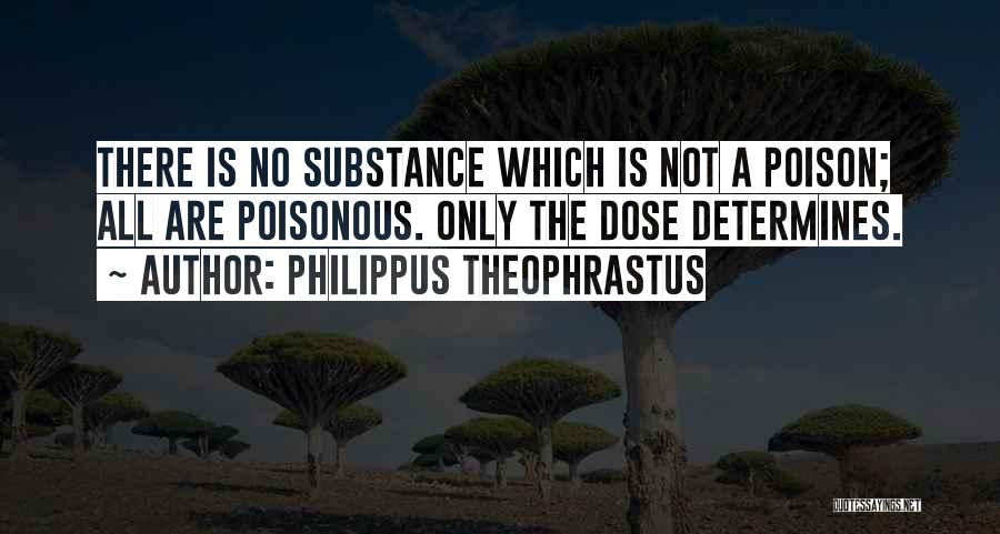 Philippus Theophrastus Quotes: There Is No Substance Which Is Not A Poison; All Are Poisonous. Only The Dose Determines.