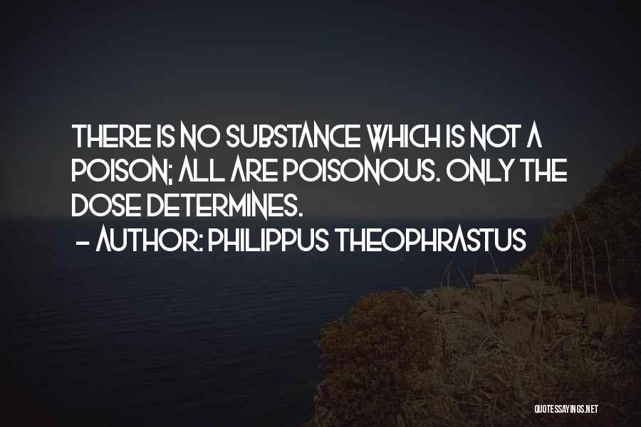 Philippus Theophrastus Quotes: There Is No Substance Which Is Not A Poison; All Are Poisonous. Only The Dose Determines.