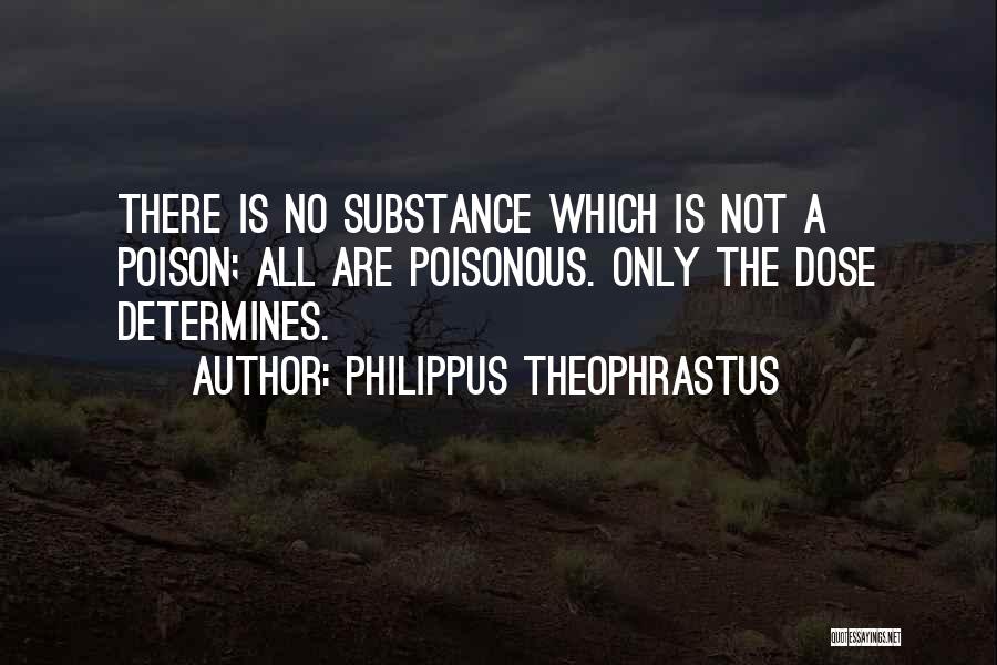 Philippus Theophrastus Quotes: There Is No Substance Which Is Not A Poison; All Are Poisonous. Only The Dose Determines.