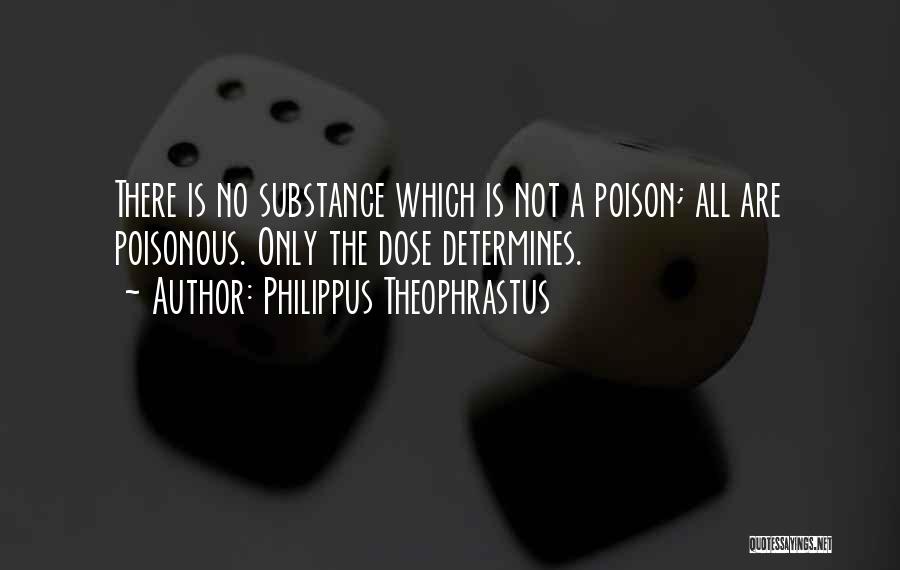 Philippus Theophrastus Quotes: There Is No Substance Which Is Not A Poison; All Are Poisonous. Only The Dose Determines.