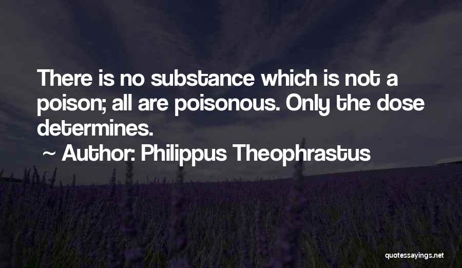 Philippus Theophrastus Quotes: There Is No Substance Which Is Not A Poison; All Are Poisonous. Only The Dose Determines.