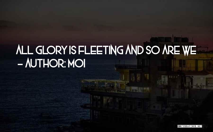 Moi Quotes: All Glory Is Fleeting And So Are We