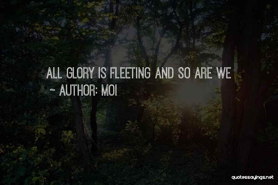 Moi Quotes: All Glory Is Fleeting And So Are We