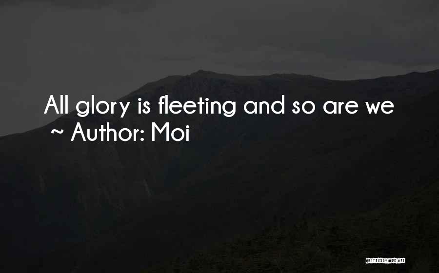 Moi Quotes: All Glory Is Fleeting And So Are We